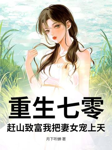 重生七零，赶山致富我把妻女宠上天重生七零，赶山致富我把妻女宠上天