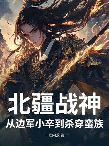 北疆战神：从边军小卒到杀穿蛮族北疆战神：从边军小卒到杀穿蛮族